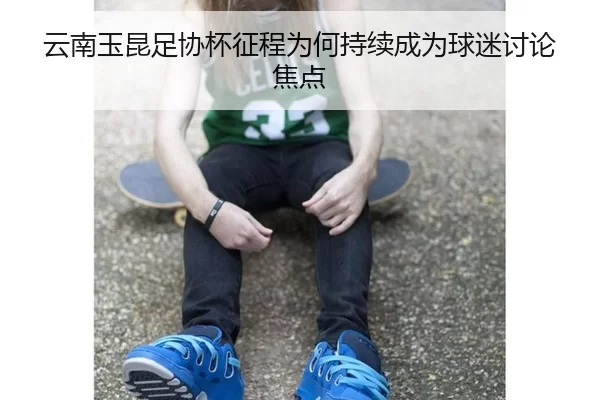 云南玉昆足协杯征程为何持续成为球迷讨论焦点